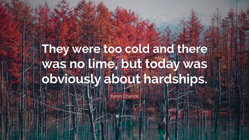 Karen Chance Quote: “They were too cold and there was no lime, but today was obviously about hardships.”