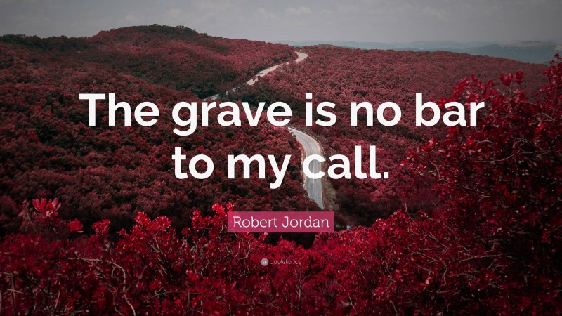Robert Jordan Quote: “The grave is no bar to my call.”