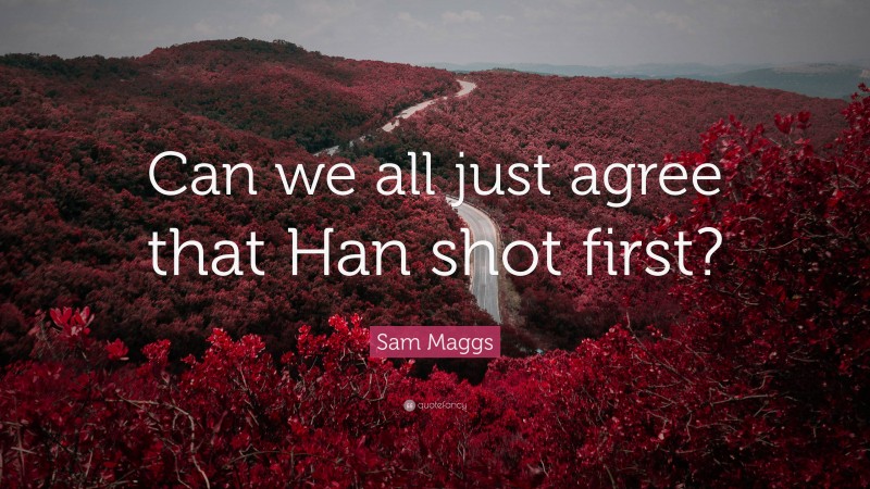 Sam Maggs Quote: “Can we all just agree that Han shot first?”