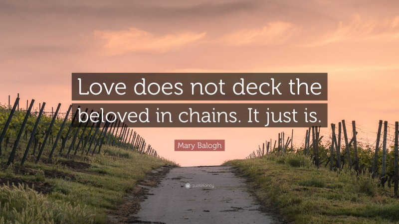 Mary Balogh Quote: “Love does not deck the beloved in chains. It just is.”