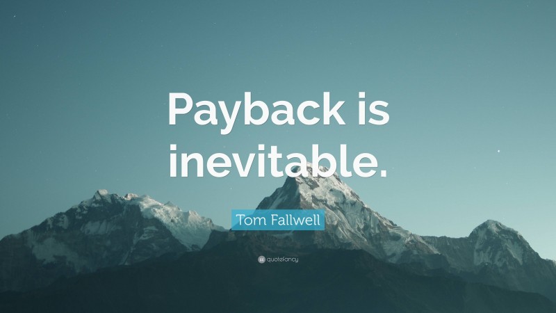 Tom Fallwell Quote: “Payback is inevitable.”