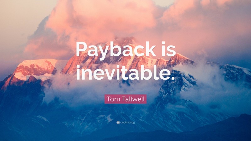 Tom Fallwell Quote: “Payback is inevitable.”