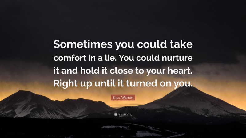 Skye Warren Quote: “Sometimes you could take comfort in a lie. You could nurture it and hold it close to your heart. Right up until it turned on you.”