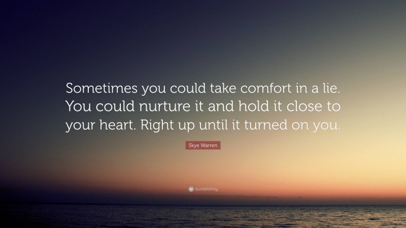 Skye Warren Quote: “Sometimes you could take comfort in a lie. You could nurture it and hold it close to your heart. Right up until it turned on you.”