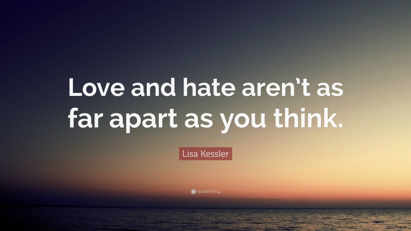 Lisa Kessler Quote: “Love and hate aren’t as far apart as you think.”