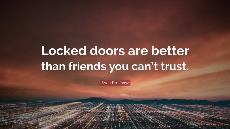 Shea Ernshaw Quote: “Locked doors are better than friends you can’t trust.”