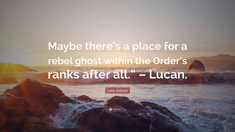 Lara Adrian Quote: “Maybe there’s a place for a rebel ghost within the Order’s ranks after all.” – Lucan.”