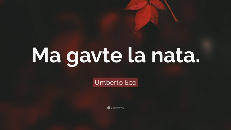 Umberto Eco Quote: “Ma gavte la nata.”