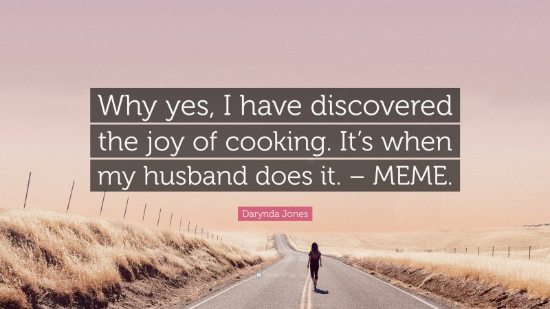 Darynda Jones Quote: “Why yes, I have discovered the joy of cooking. It’s when my husband does it. – MEME.”
