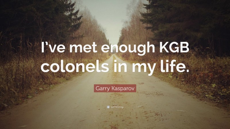 Garry Kasparov Quote: “I’ve met enough KGB colonels in my life.”