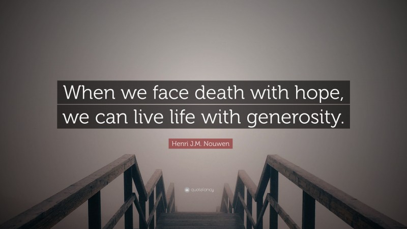 Henri J.M. Nouwen Quote: “When we face death with hope, we can live life with generosity.”