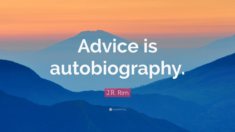 J.R. Rim Quote: “Advice is autobiography.”