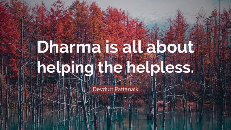 Devdutt Pattanaik Quote: “Dharma is all about helping the helpless.”