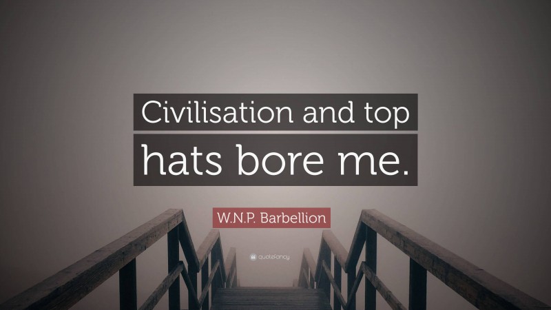 W.N.P. Barbellion Quote: “Civilisation and top hats bore me.”