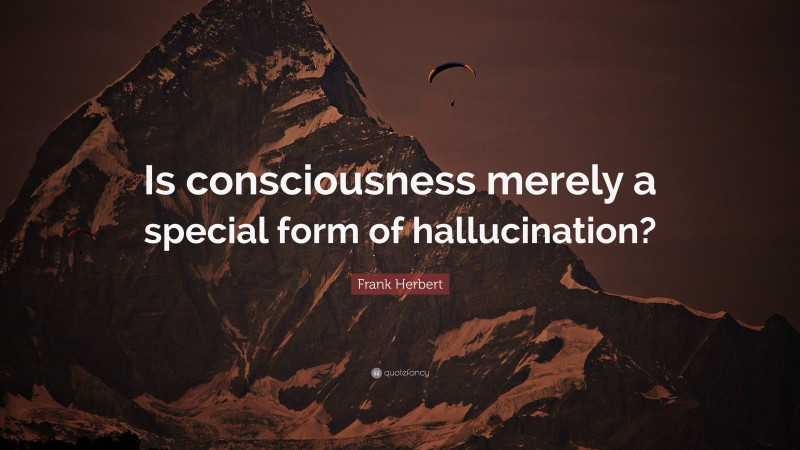 Frank Herbert Quote: “Is consciousness merely a special form of hallucination?”