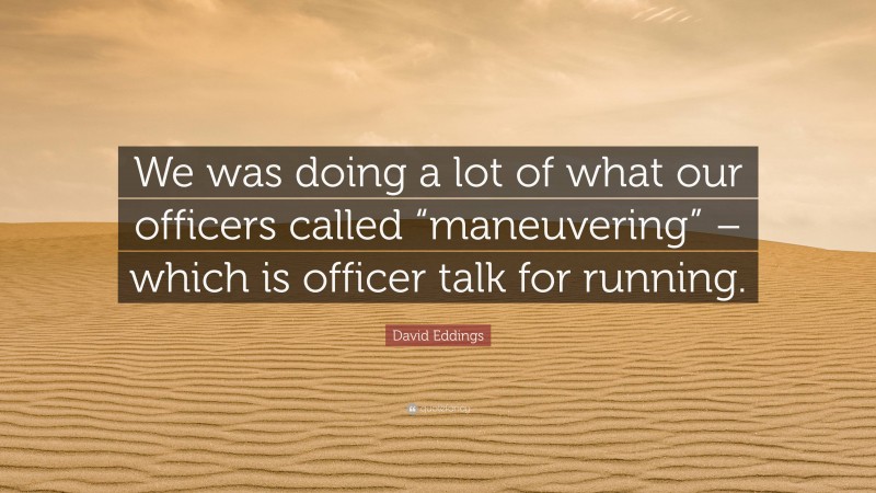 David Eddings Quote: “We was doing a lot of what our officers called “maneuvering” – which is officer talk for running.”