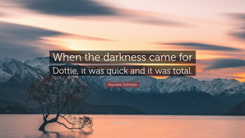 Maureen Johnson Quote: “When the darkness came for Dottie, it was quick and it was total.”