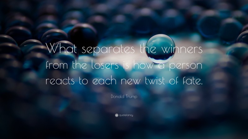 Donald Trump Quote: “What separates the winners from the losers is how a person reacts to each new twist of fate.”