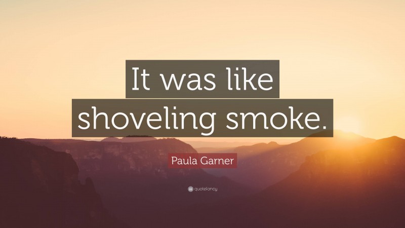 Paula Garner Quote: “It was like shoveling smoke.”