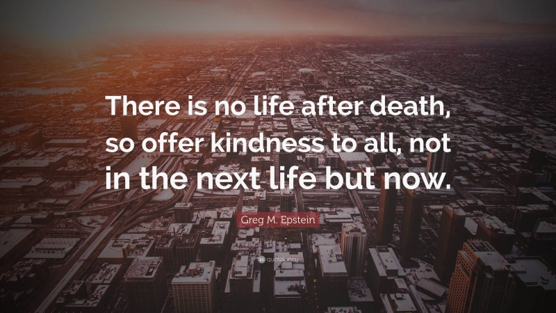 Greg M. Epstein Quote: “There is no life after death, so offer kindness ...