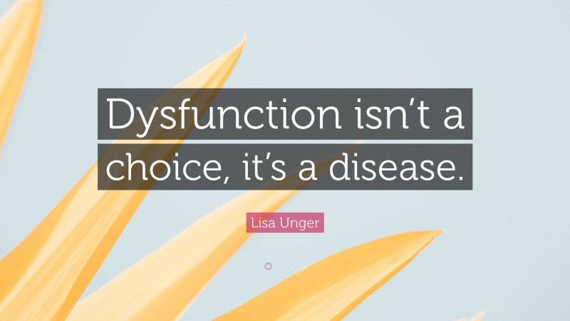 Lisa Unger Quote: “Dysfunction isn’t a choice, it’s a disease.”