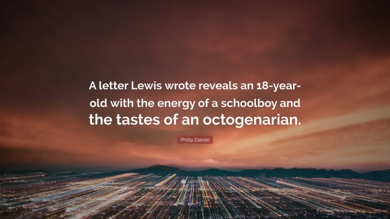 Philip Zaleski Quote: “A letter Lewis wrote reveals an 18-year-old with the energy of a schoolboy and the tastes of an octogenarian.”