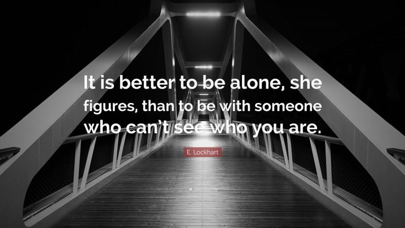 E. Lockhart Quote: “It is better to be alone, she figures, than to be with someone who can’t see who you are.”