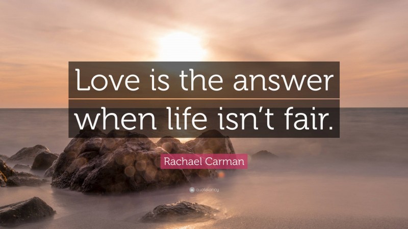 Rachael Carman Quote: “Love is the answer when life isn’t fair.”