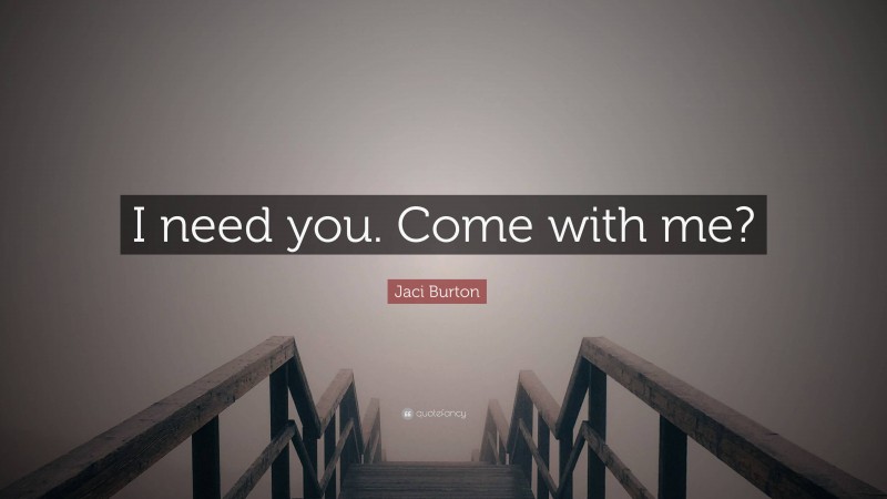 Jaci Burton Quote: “I need you. Come with me?”
