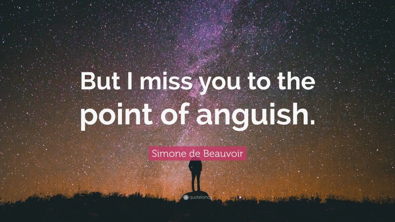 Simone de Beauvoir Quote: “But I miss you to the point of anguish.”