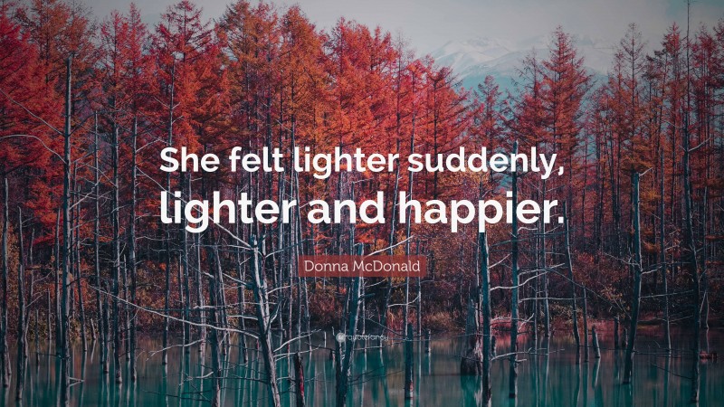 Donna McDonald Quote: “She felt lighter suddenly, lighter and happier.”