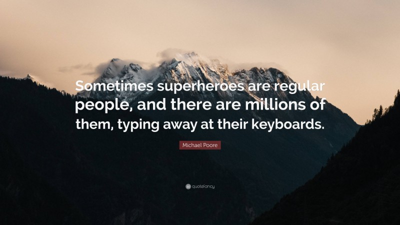 Michael Poore Quote: “Sometimes superheroes are regular people, and there are millions of them, typing away at their keyboards.”