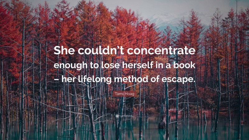 Tami Hoag Quote: “She couldn’t concentrate enough to lose herself in a book – her lifelong method of escape.”