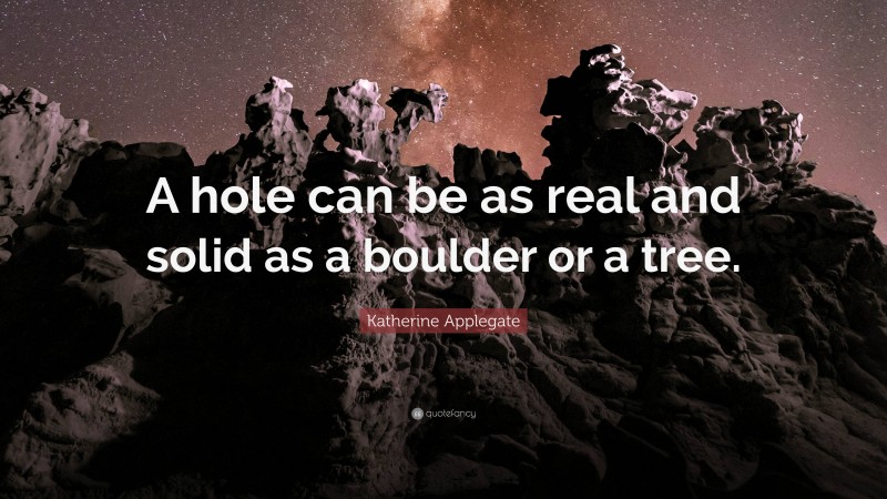 Katherine Applegate Quote: “A hole can be as real and solid as a boulder or a tree.”