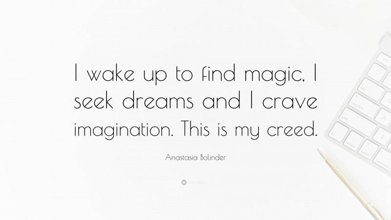 Anastasia Bolinder Quote: “I wake up to find magic, I seek dreams and I crave imagination. This is my creed.”