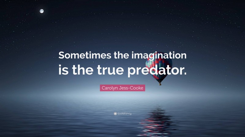 Carolyn Jess-Cooke Quote: “Sometimes the imagination is the true predator.”