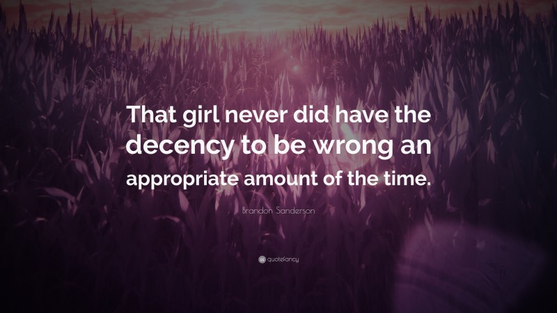 Brandon Sanderson Quote: “That girl never did have the decency to be wrong an appropriate amount of the time.”