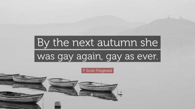 F. Scott Fitzgerald Quote: “By the next autumn she was gay again, gay as ever.”
