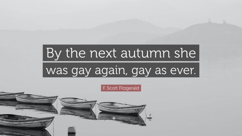 F. Scott Fitzgerald Quote: “By the next autumn she was gay again, gay as ever.”