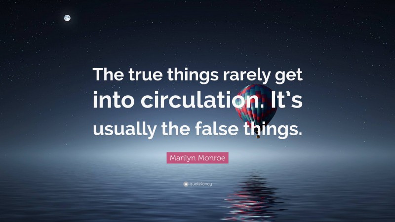 Marilyn Monroe Quote: “The true things rarely get into circulation. It’s usually the false things.”