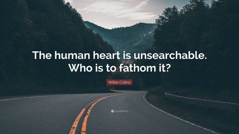 Wilkie Collins Quote: “The human heart is unsearchable. Who is to fathom it?”