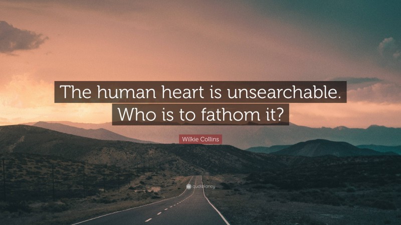 Wilkie Collins Quote: “The human heart is unsearchable. Who is to fathom it?”