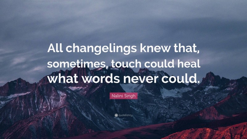 Nalini Singh Quote: “All changelings knew that, sometimes, touch could heal what words never could.”