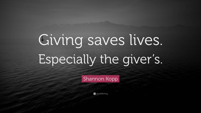Shannon Kopp Quote: “Giving saves lives. Especially the giver’s.”