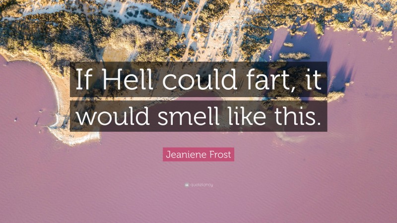 Jeaniene Frost Quote: “If Hell could fart, it would smell like this.”