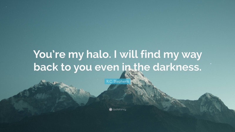 R.C. Stephens Quote: “You’re my halo. I will find my way back to you even in the darkness.”