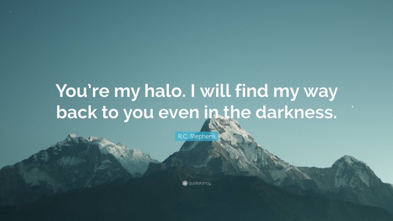 R.C. Stephens Quote: “You’re my halo. I will find my way back to you even in the darkness.”