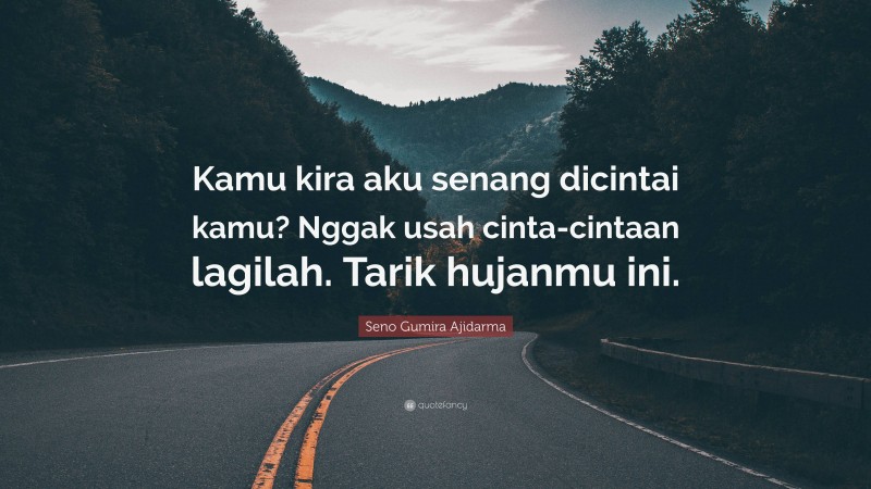 Seno Gumira Ajidarma Quote: “Kamu kira aku senang dicintai kamu? Nggak usah cinta-cintaan lagilah. Tarik hujanmu ini.”