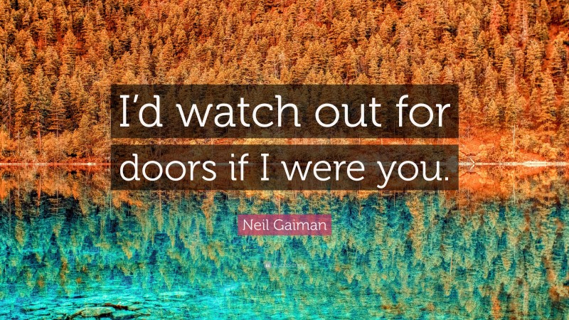 Neil Gaiman Quote: “I’d watch out for doors if I were you.”