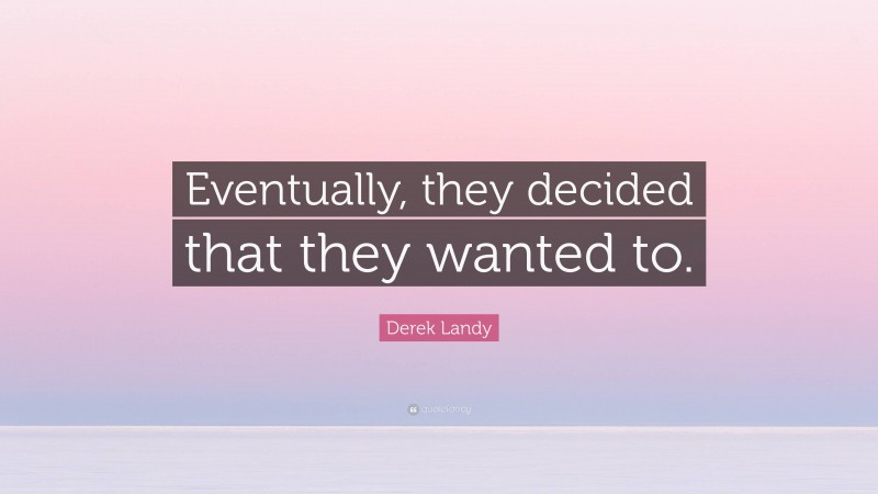 Derek Landy Quote: “Eventually, they decided that they wanted to.”